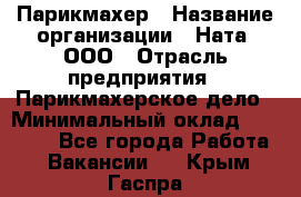 Парикмахер › Название организации ­ Ната, ООО › Отрасль предприятия ­ Парикмахерское дело › Минимальный оклад ­ 35 000 - Все города Работа » Вакансии   . Крым,Гаспра